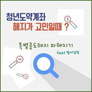청년도약계좌 해지가 고민일 때, 특별중도해지 파헤치기(feat 일시납입)